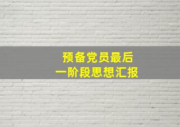 预备党员最后一阶段思想汇报