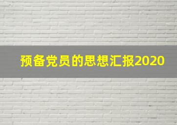 预备党员的思想汇报2020