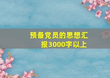 预备党员的思想汇报3000字以上