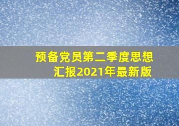 预备党员第二季度思想汇报2021年最新版