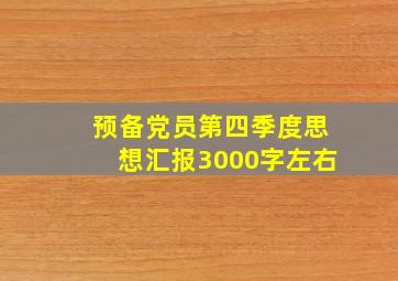 预备党员第四季度思想汇报3000字左右