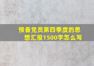 预备党员第四季度的思想汇报1500字怎么写