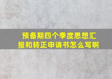 预备期四个季度思想汇报和转正申请书怎么写啊