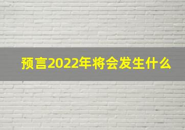 预言2022年将会发生什么