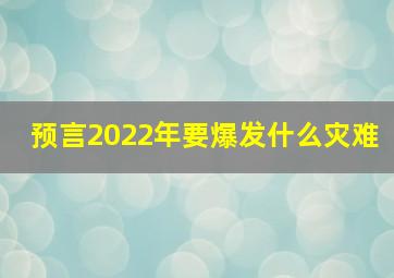 预言2022年要爆发什么灾难