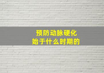 预防动脉硬化始于什么时期的