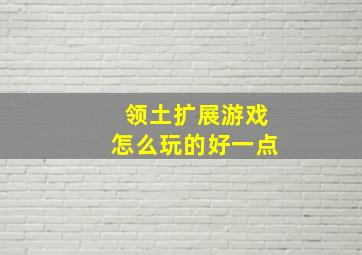 领土扩展游戏怎么玩的好一点