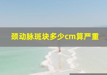 颈动脉斑块多少cm算严重