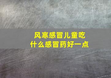 风寒感冒儿童吃什么感冒药好一点