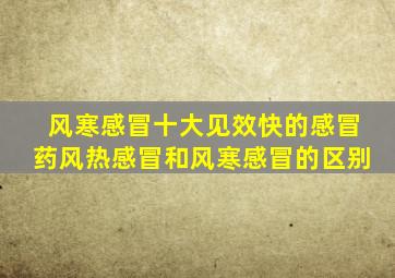 风寒感冒十大见效快的感冒药风热感冒和风寒感冒的区别