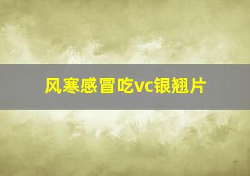 风寒感冒吃vc银翘片