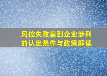 风控失败案到企业涉刑的认定条件与政策解读