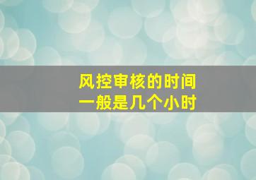 风控审核的时间一般是几个小时