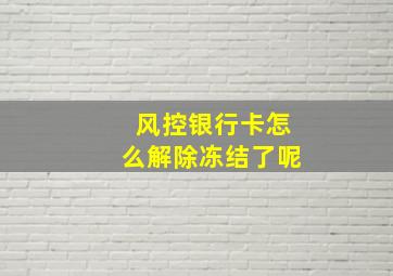 风控银行卡怎么解除冻结了呢