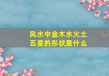 风水中金木水火土五星的形状是什么