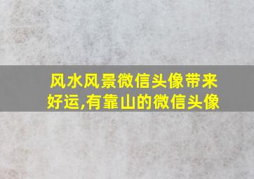 风水风景微信头像带来好运,有靠山的微信头像