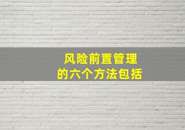 风险前置管理的六个方法包括