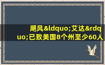 飓风“艾达”已致美国8个州至少60人丧生