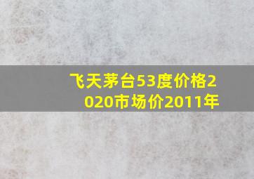 飞天茅台53度价格2020市场价2011年