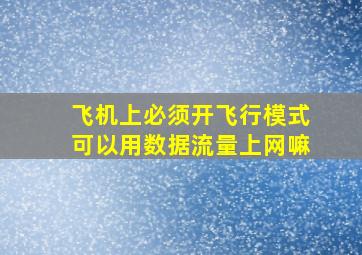 飞机上必须开飞行模式可以用数据流量上网嘛