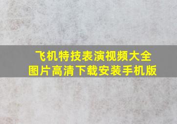 飞机特技表演视频大全图片高清下载安装手机版