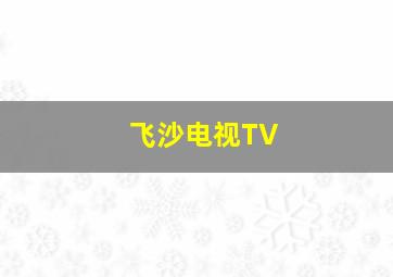 飞沙电视TV