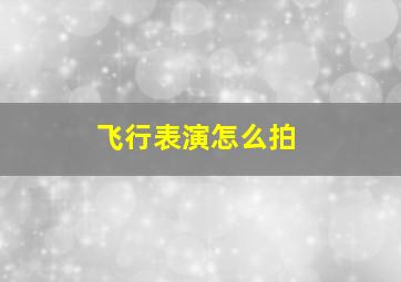 飞行表演怎么拍