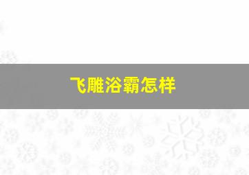 飞雕浴霸怎样