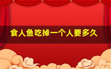 食人鱼吃掉一个人要多久