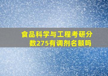 食品科学与工程考研分数275有调剂名额吗