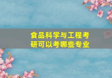 食品科学与工程考研可以考哪些专业