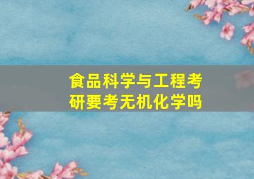 食品科学与工程考研要考无机化学吗