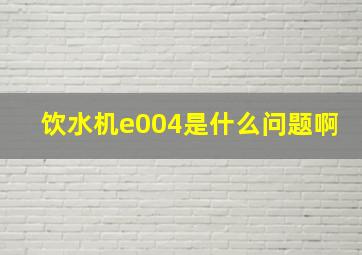 饮水机e004是什么问题啊