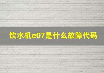 饮水机e07是什么故障代码