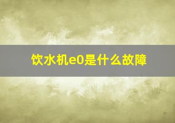 饮水机e0是什么故障