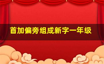 首加偏旁组成新字一年级