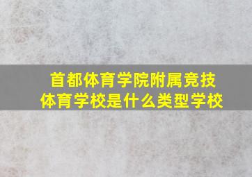 首都体育学院附属竞技体育学校是什么类型学校