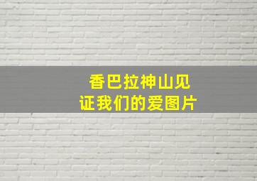 香巴拉神山见证我们的爱图片