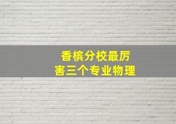 香槟分校最厉害三个专业物理