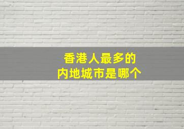 香港人最多的内地城市是哪个