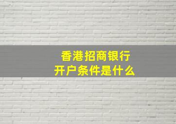 香港招商银行开户条件是什么