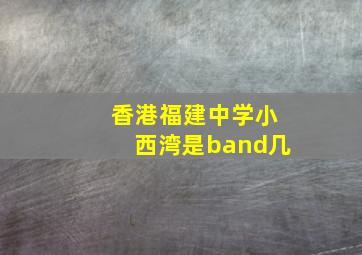 香港福建中学小西湾是band几