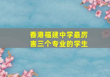 香港福建中学最厉害三个专业的学生