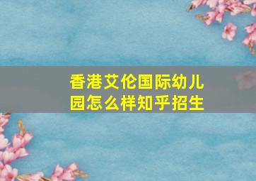 香港艾伦国际幼儿园怎么样知乎招生