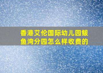 香港艾伦国际幼儿园鲅鱼湾分园怎么样收费的