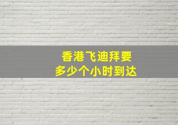 香港飞迪拜要多少个小时到达