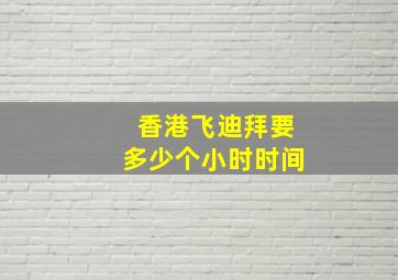 香港飞迪拜要多少个小时时间