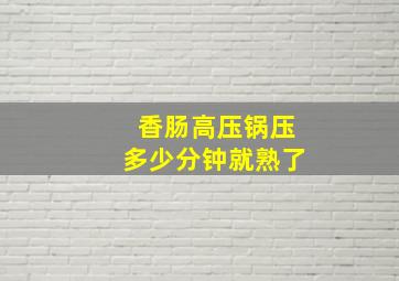 香肠高压锅压多少分钟就熟了