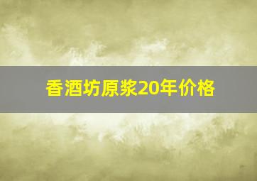 香酒坊原浆20年价格