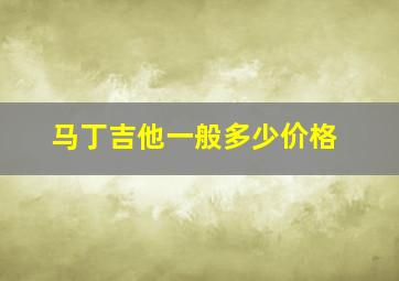 马丁吉他一般多少价格